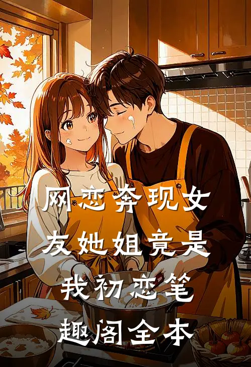 网恋奔现女友她姐竟是我初恋笔趣阁全本