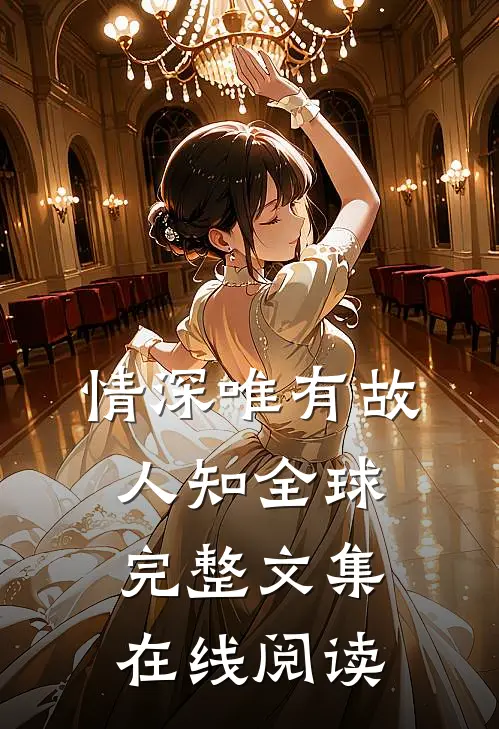 情深唯有故人知全球完整文集在线阅读
