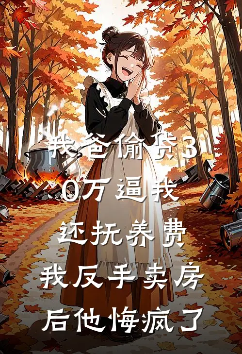 我爸偷贷30万逼我还抚养费，我反手卖房后他悔疯了