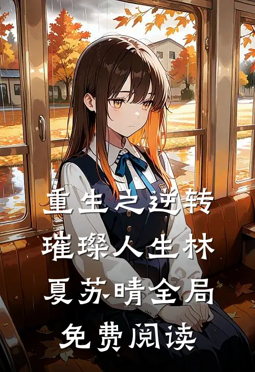 重生之逆转璀璨人生林夏苏晴全局免费阅读
