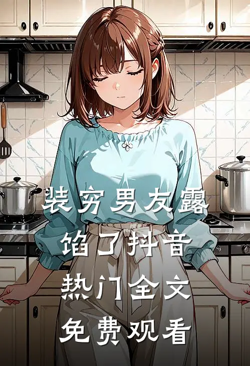装穷男友露馅了抖音热门全文免费观看