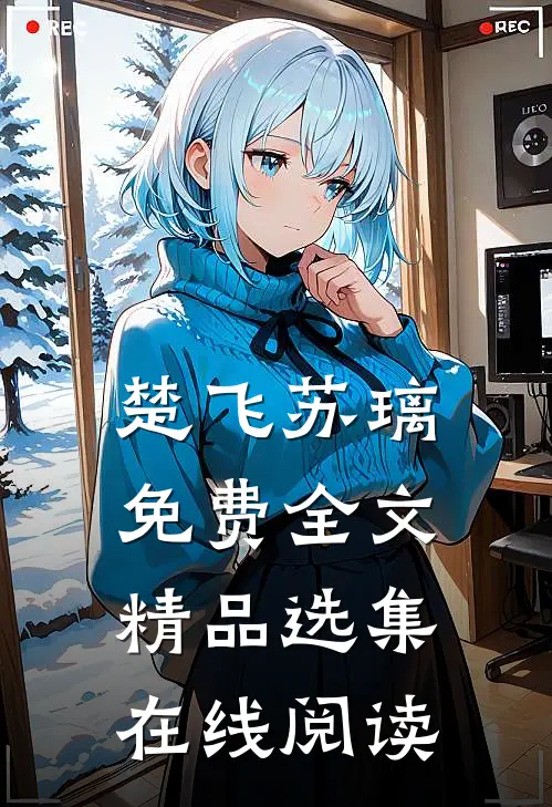 楚飞苏璃免费全文精品选集在线阅读