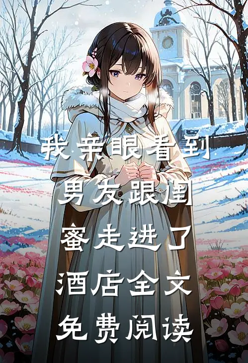 我亲眼看到男友跟闺蜜走进了酒店全文免费阅读