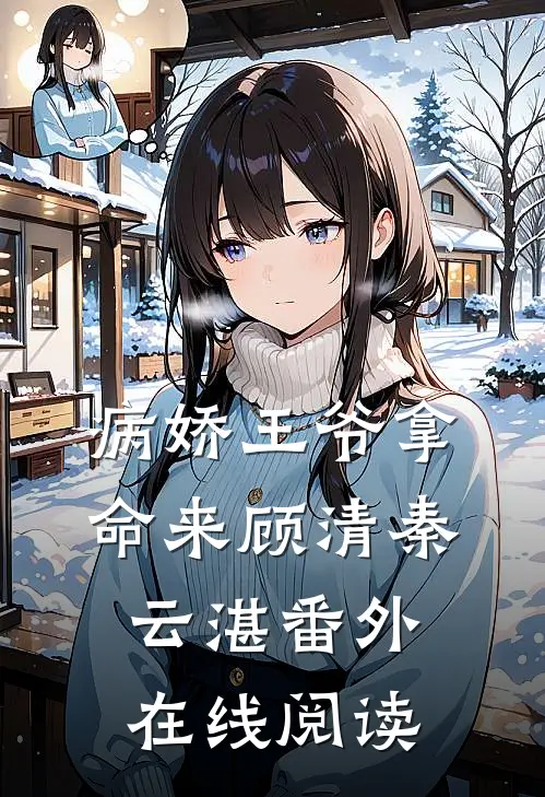 病娇王爷拿命来顾清秦云湛 番外在线阅读
