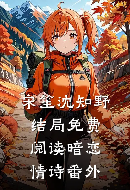 宋笙沈知野结局免费阅读暗恋情诗番外