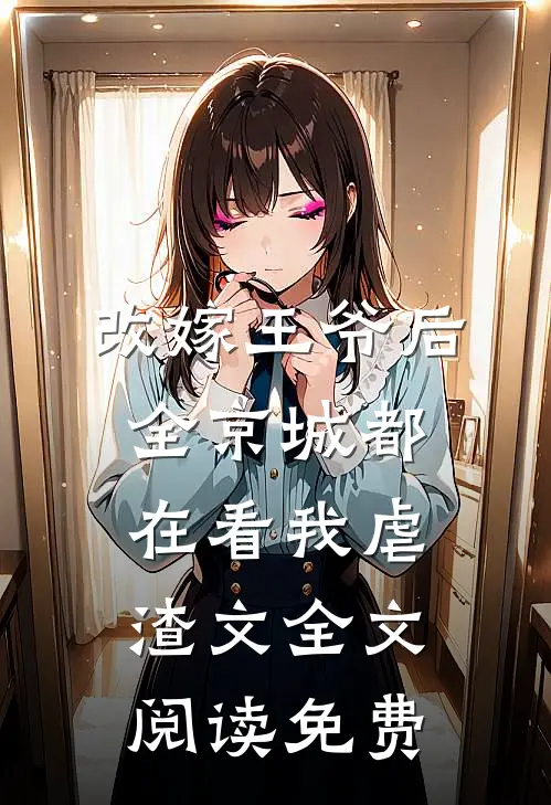改嫁王爷后全京城都在看我虐渣文全文阅读免费