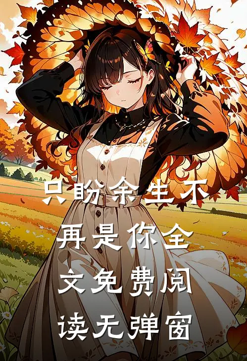 只盼余生不再是你全文免费阅读无弹窗