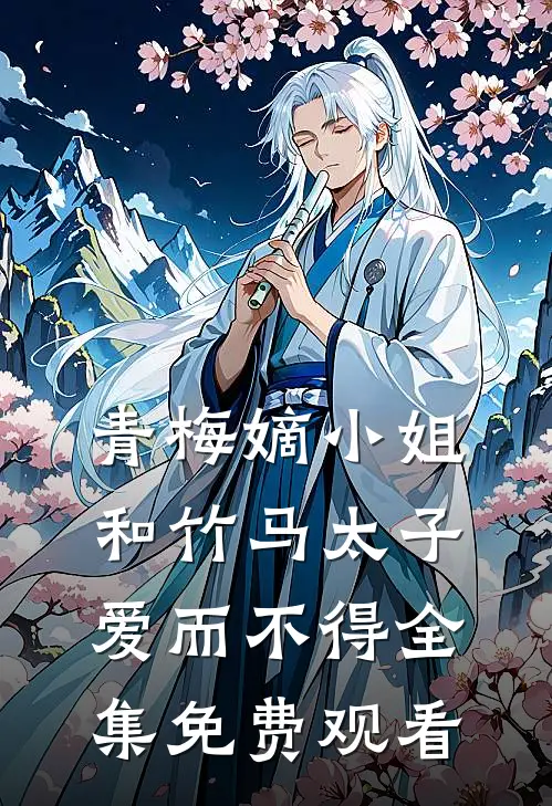 青梅嫡小姐和竹马太子爱而不得 全集免费观看