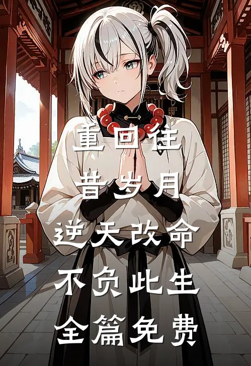重回往昔岁月，逆天改命不负此生全篇免费