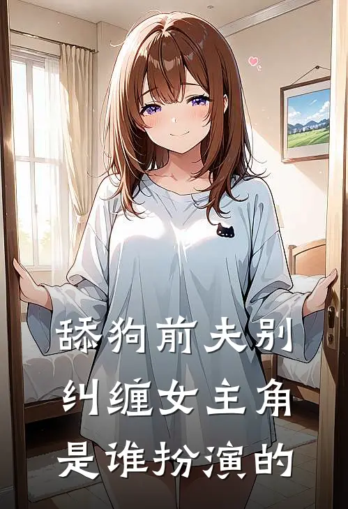 舔狗前夫别纠缠女主角是谁扮演的