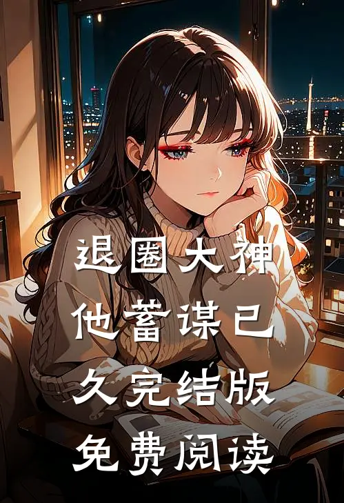 退圈大神他蓄谋已久完结版免费阅读