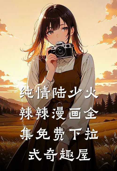纯情陆少火辣辣漫画全集免费下拉式奇趣屋