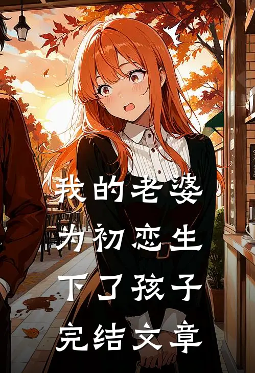 我的老婆为初恋生下了孩子完结文章