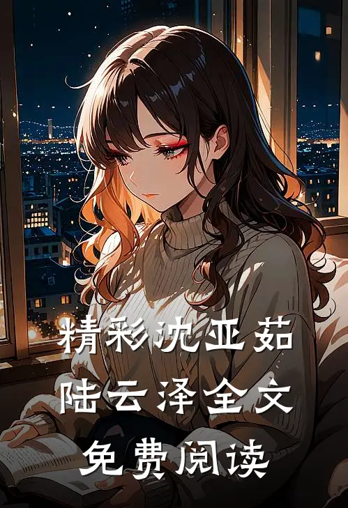 精彩沈亚茹陆云泽全文免费阅读