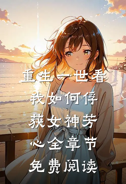 重生一世看我如何俘获女神芳心全章节免费阅读