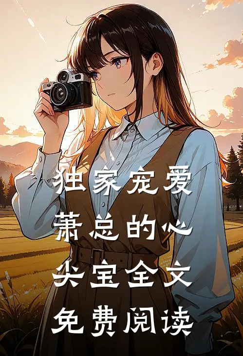 独家宠爱萧总的心尖宝全文免费阅读