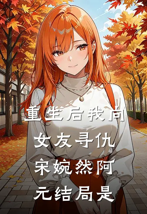 重生后我向女友寻仇宋婉然阿元结局是