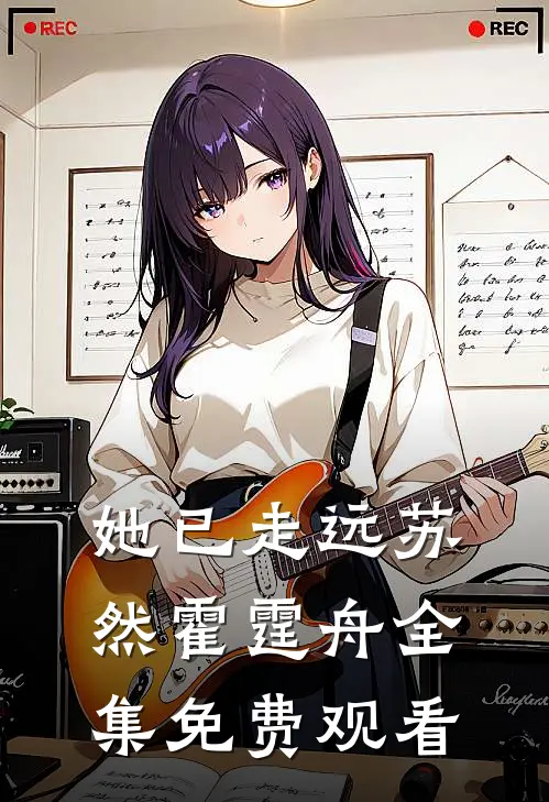 她已走远苏然霍霆舟全集免费观看