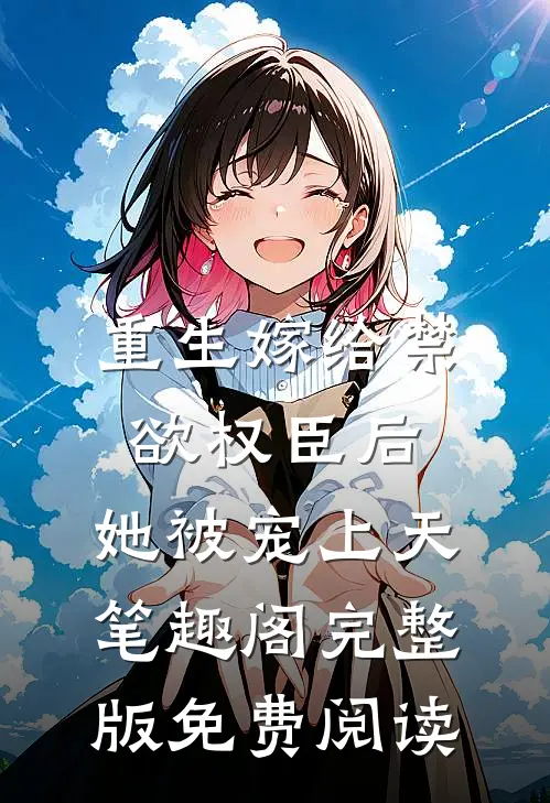 重生嫁给禁欲权臣后,她被宠上天笔趣阁完整版免费阅读