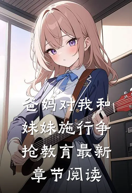 爸妈对我和妹妹施行争抢教育最新章节阅读