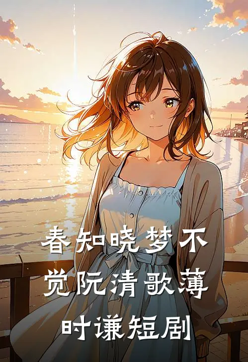 春知晓梦不觉阮清歌薄时谦短剧