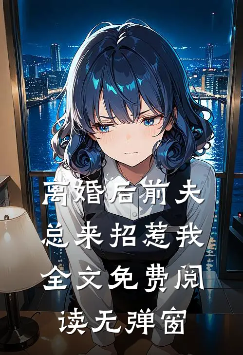 离婚后前夫总来招惹我全文免费阅读无弹窗