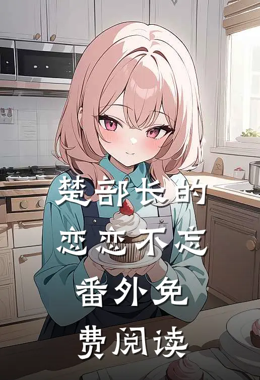 楚部长的恋恋不忘 番外免费阅读