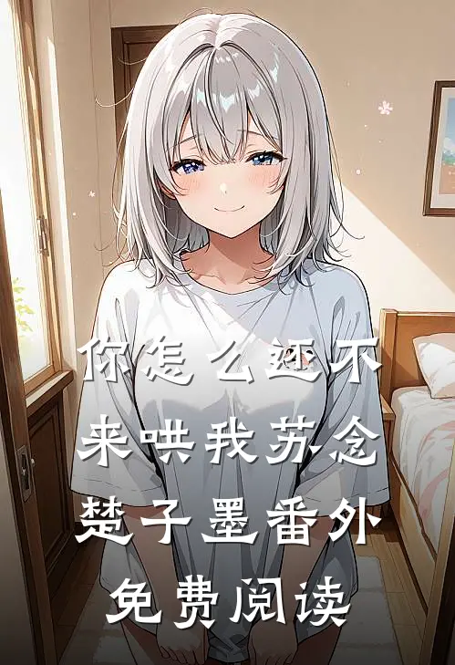 你怎么还不来哄我苏念楚子墨 番外免费阅读