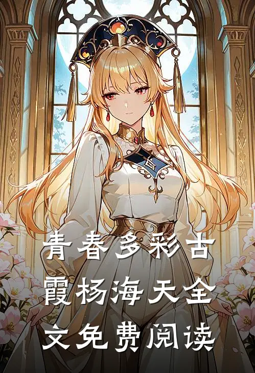 青春多彩古霞杨海天全文免费阅读