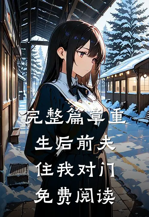完整篇章重生后前夫住我对门免费阅读