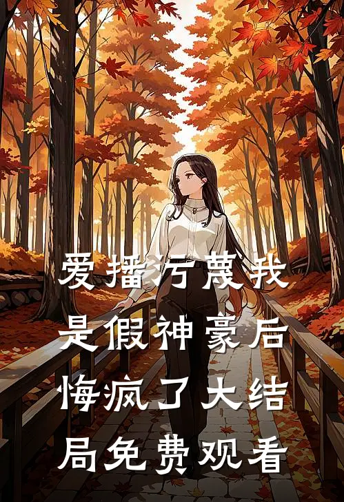 爱播污蔑我是假神豪后悔疯了大结局免费观看