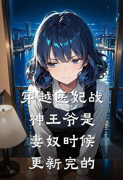 穿越医妃战神王爷是妻奴时候更新完的