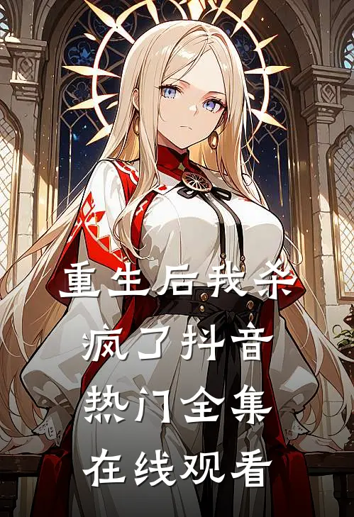 重生后我杀疯了抖音热门 全集在线观看