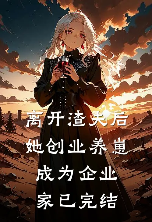 离开渣夫后，她创业养崽成为企业家已完结