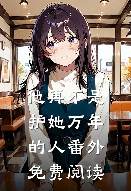 他再不是护她万年的人 番外免费阅读