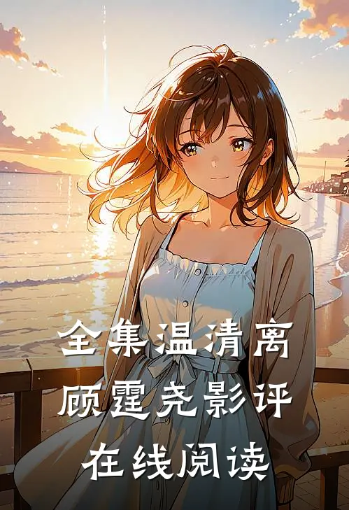 全集温清离顾霆尧影评在线阅读