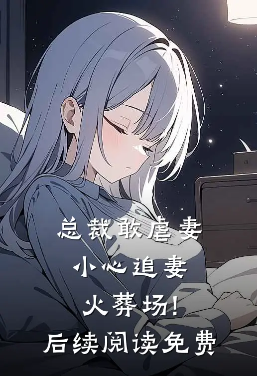 总裁敢虐妻,小心追妻火葬场!后续阅读免费