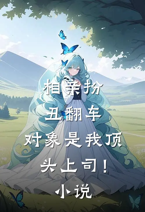 相亲扮丑翻车,对象是我顶头上司!