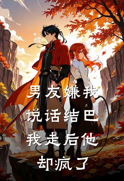 男友嫌我说话结巴,我走后他却疯了