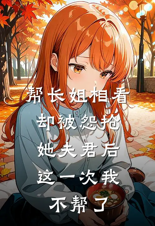 帮长姐相看却被怨抢她夫君后，这一次我不帮了