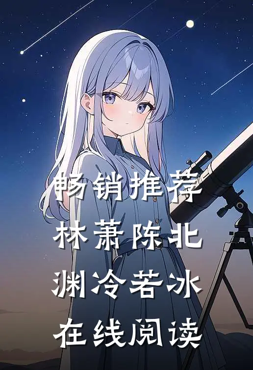 畅销推荐林萧陈北渊冷若冰在线阅读
