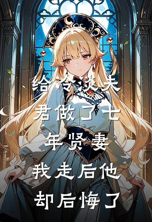 给冷淡夫君做了七年贤妻，我走后他却后悔了