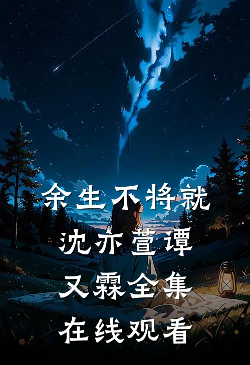 余生不将就沈亦萱谭又霖全集在线观看
