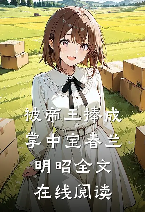 被帝王捧成掌中宝春兰明昭全文在线阅读