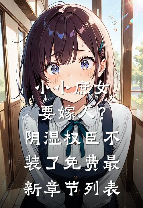 小小庶女要嫁人？阴湿权臣不装了免费最新章节列表