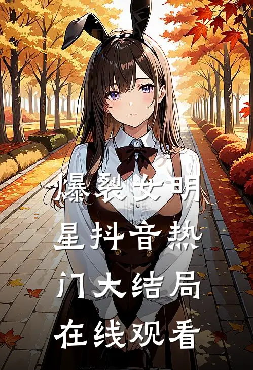 爆裂女明星抖音热门大结局在线观看