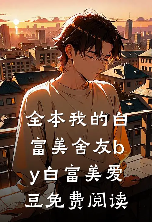 全本我的白富美舍友by白富美爱豆免费阅读