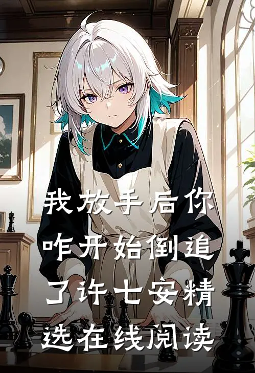 我放手后你咋开始倒追了许七安精选在线阅读