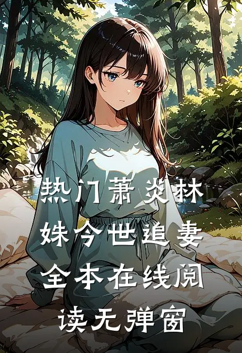 热门萧炎林姝今世追妻全本在线阅读无弹窗