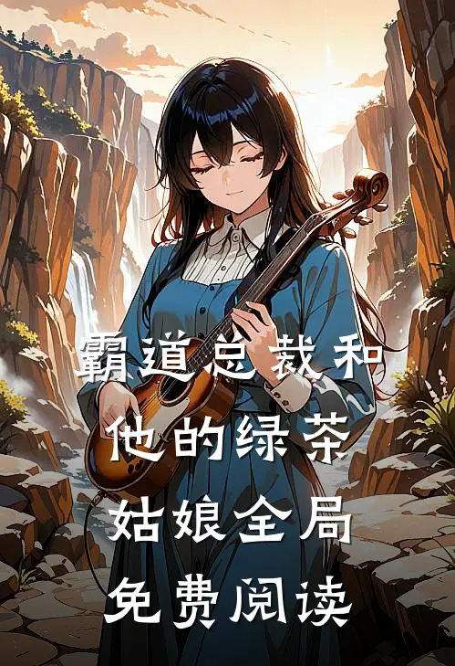 霸道总裁和他的绿茶姑娘全局免费阅读